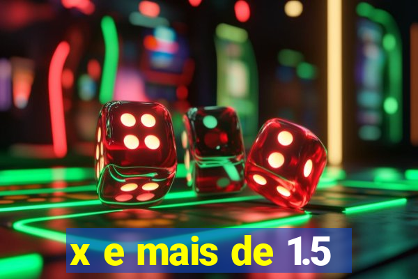 x e mais de 1.5